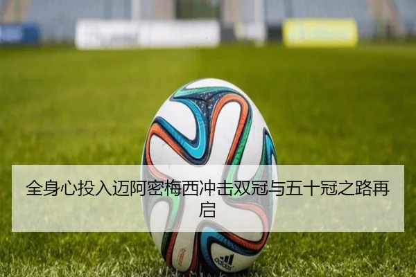 全身心投入迈阿密梅西冲击双冠与五十冠之路再启 | TIANBO