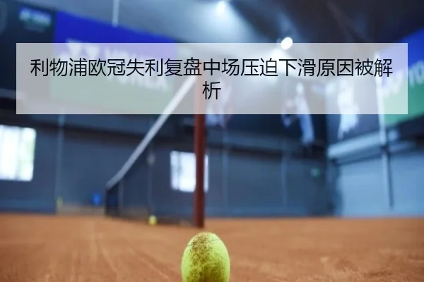 利物浦欧冠失利复盘中场压迫下滑原因被解析 | TIANBO